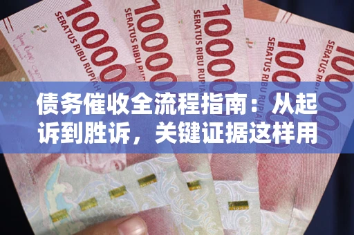 北京债务催收全流程指南：从起诉到胜诉，关键证据这样用