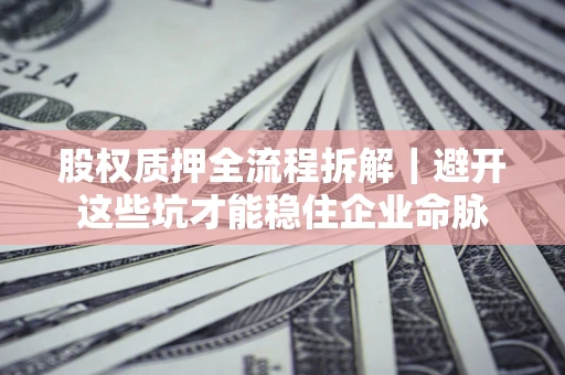 北京股权质押全流程拆解｜避开这些坑才能稳住企业命脉