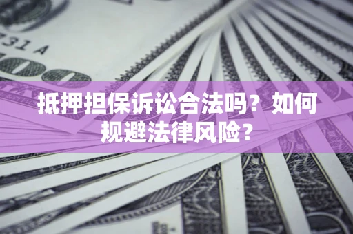 北京抵押担保诉讼合法吗？如何规避法律风险？