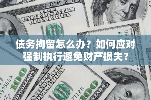 北京债务拘留怎么办？如何应对强制执行避免财产损失？