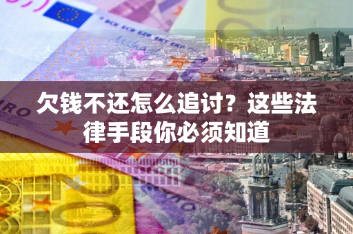 北京欠钱不还怎么追讨？这些法律手段你必须知道