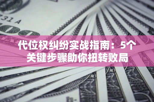 北京代位权纠纷实战指南：5个关键步骤助你扭转败局