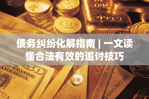 北京债务纠纷化解指南 | 一文读懂合法有效的追讨技巧