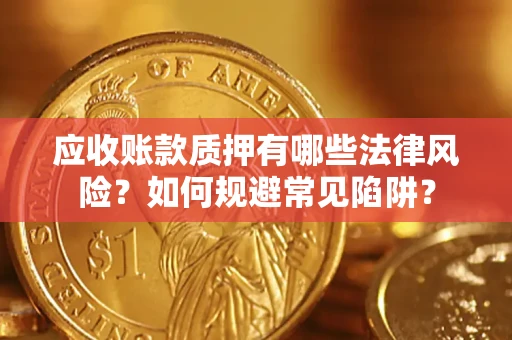 北京应收账款质押有哪些法律风险？如何规避常见陷阱？