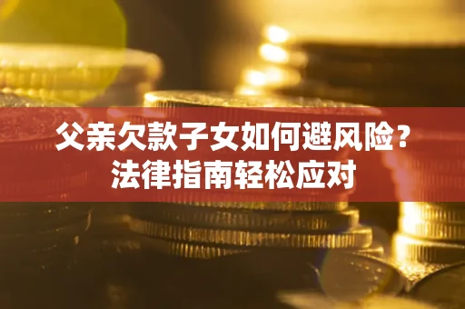 北京父亲欠款子女如何避风险？法律指南轻松应对