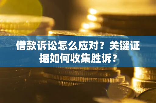 北京借款诉讼怎么应对？关键证据如何收集胜诉？