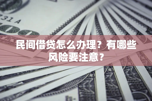 北京民间借贷怎么办理？有哪些风险要注意？