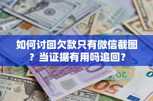北京如何讨回欠款只有微信截图？当证据有用吗追回？