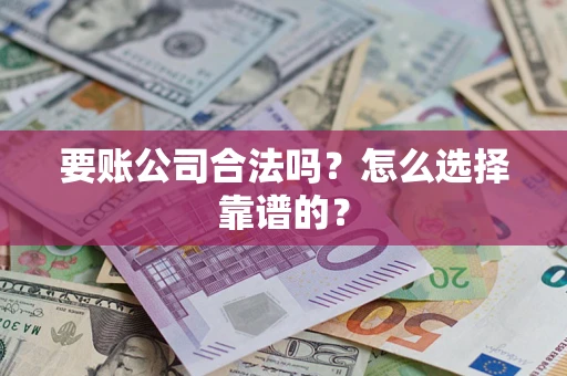 北京要账公司合法吗？怎么选择靠谱的？
