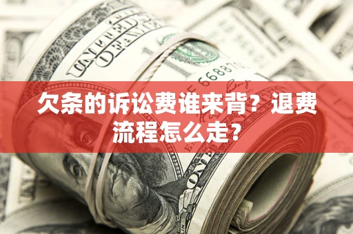 北京欠条的诉讼费谁来背？退费流程怎么走？