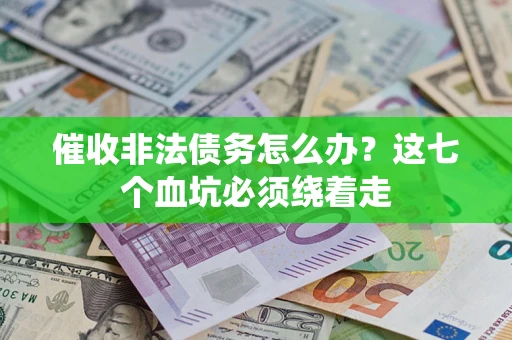 北京催收非法债务怎么办？这七个血坑必须绕着走