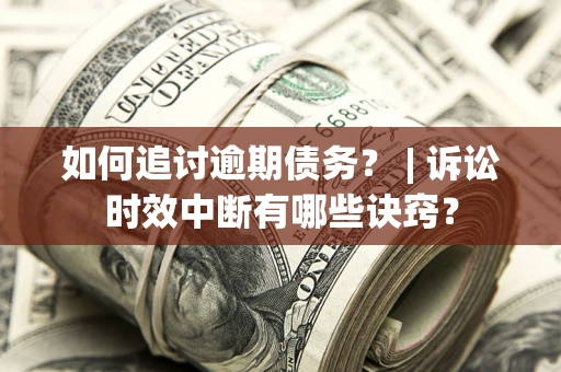 北京如何追讨逾期债务？ | 诉讼时效中断有哪些诀窍？