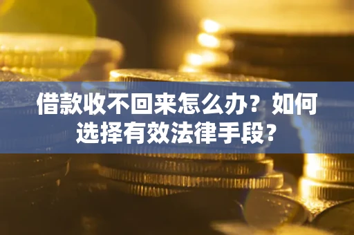 北京借款收不回来怎么办？如何选择有效法律手段？