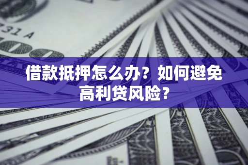 北京借款抵押怎么办？如何避免高利贷风险？