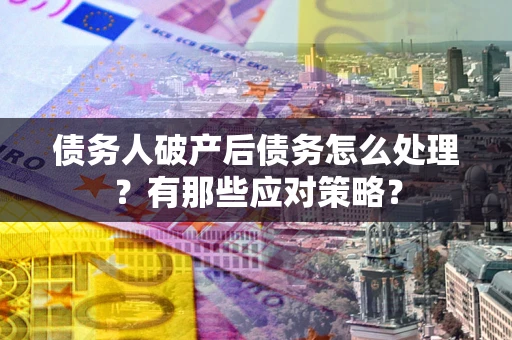 北京债务人破产后债务怎么处理？有那些应对策略？