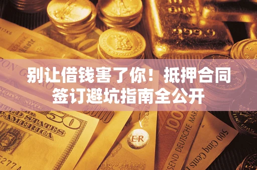 北京别让借钱害了你！抵押合同签订避坑指南全公开