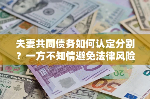 北京夫妻共同债务如何认定分割？一方不知情避免法律风险必看！