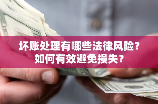 北京坏账处理有哪些法律风险？如何有效避免损失？