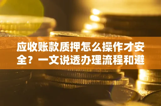 北京应收账款质押怎么操作才安全？一文说透办理流程和避险绝招