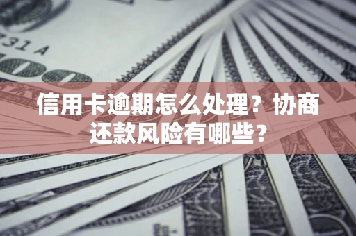 北京信用卡逾期怎么处理？协商还款风险有哪些？